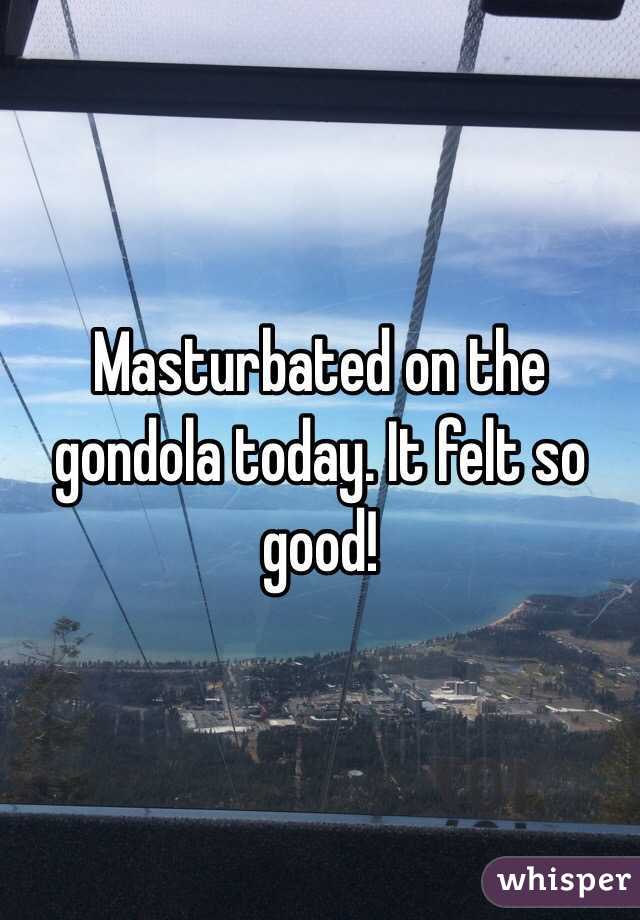 Masturbated on the gondola today. It felt so good!