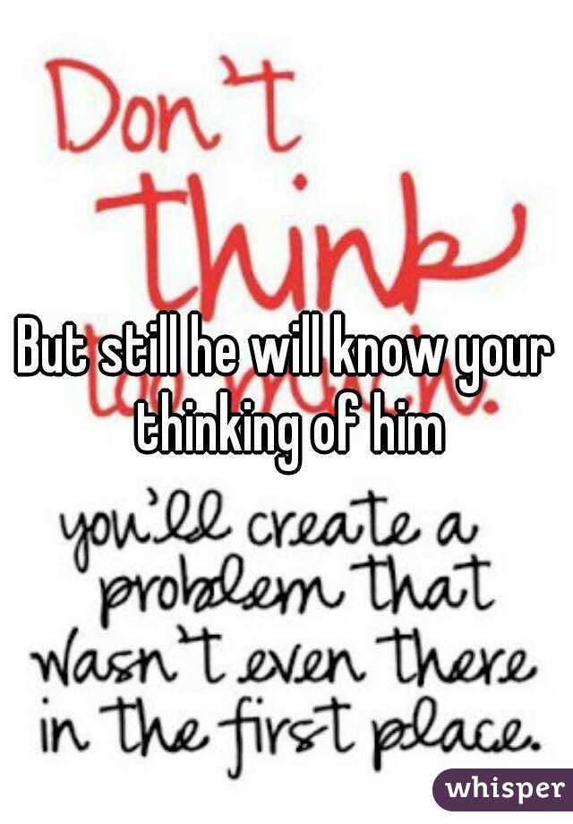 But still he will know your thinking of him
