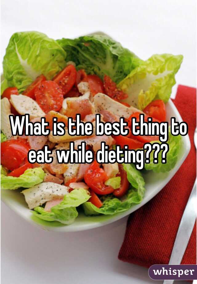 What is the best thing to eat while dieting??? 