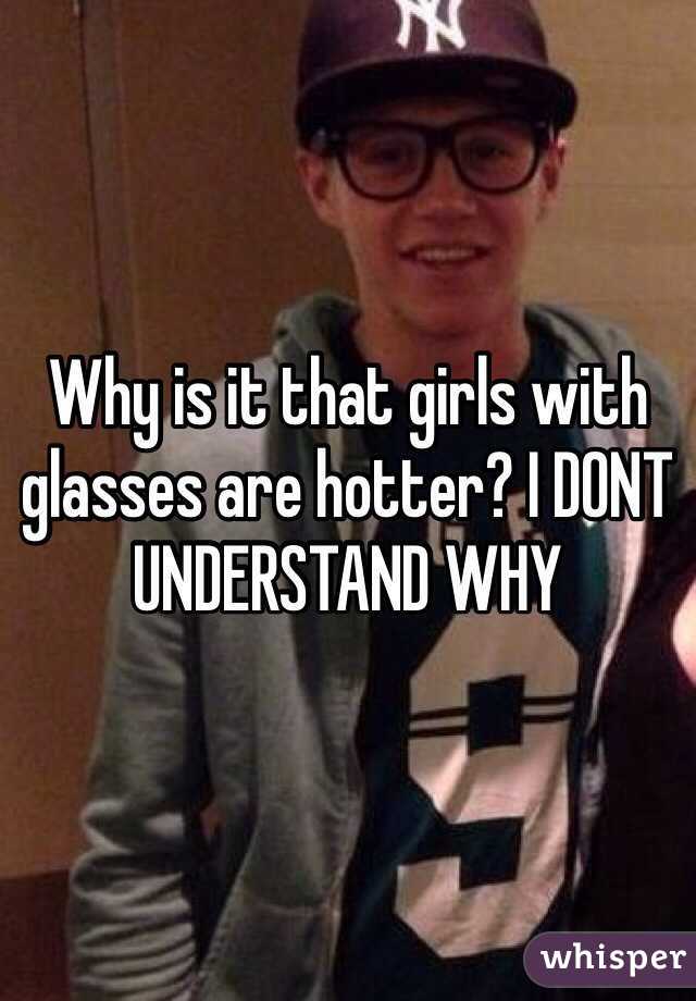 Why is it that girls with glasses are hotter? I DONT UNDERSTAND WHY 