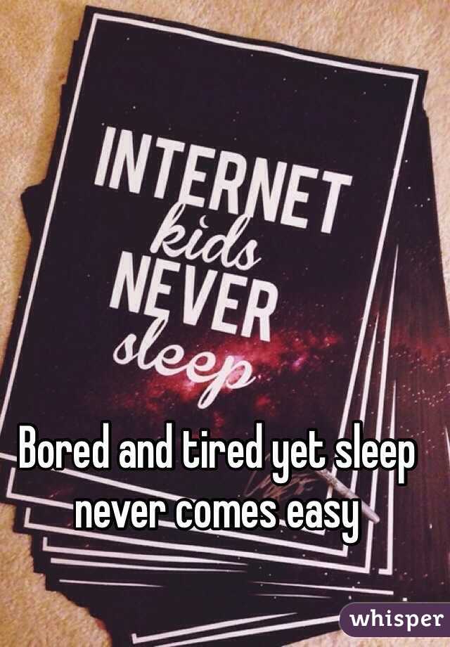 Bored and tired yet sleep never comes easy