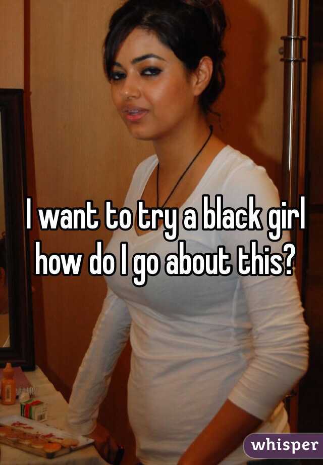 I want to try a black girl how do I go about this?