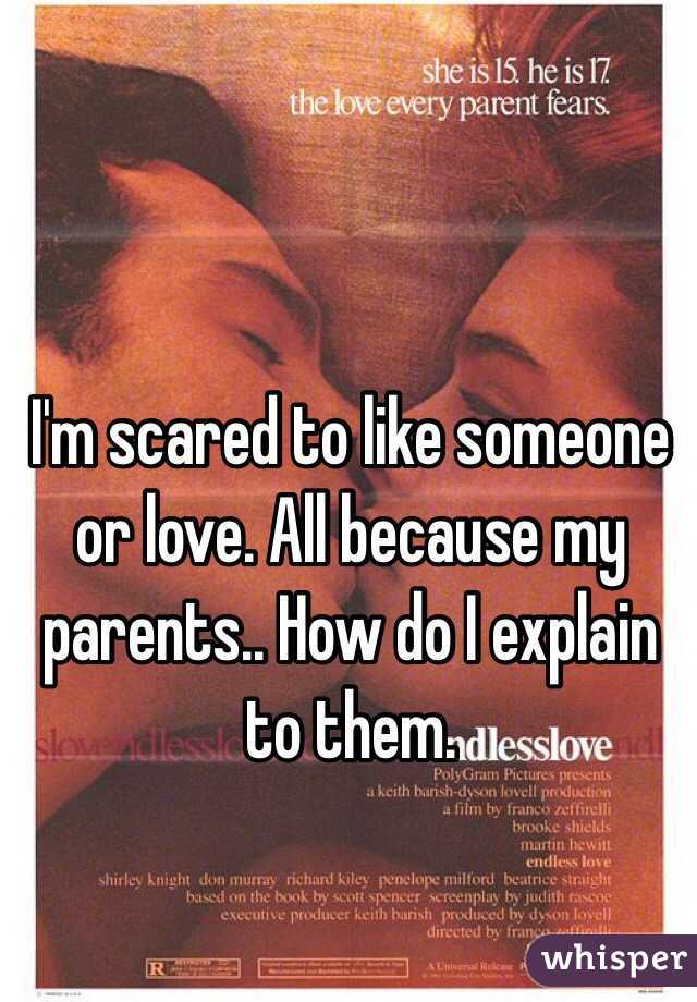 I'm scared to like someone or love. All because my parents.. How do I explain to them. 