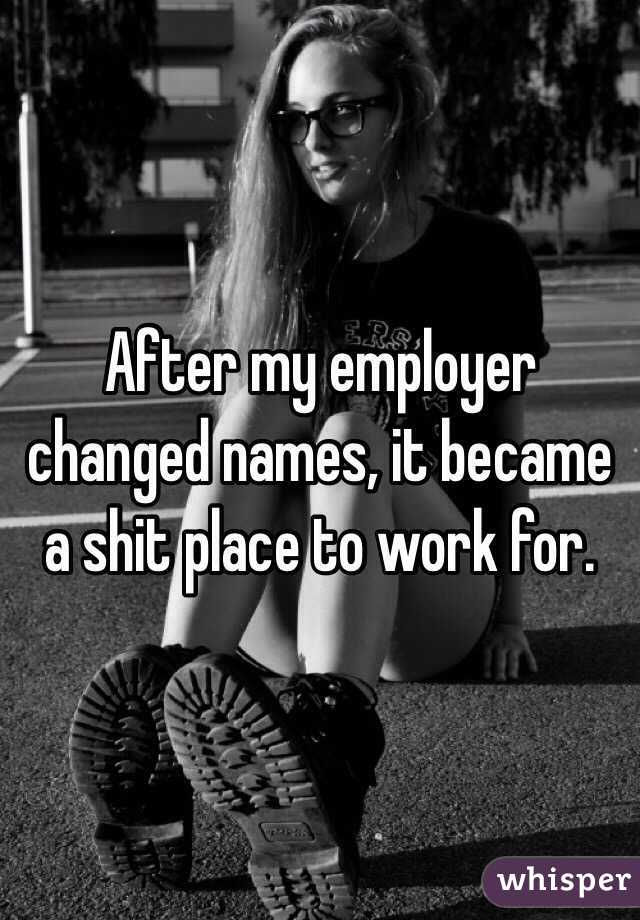 After my employer changed names, it became a shit place to work for.