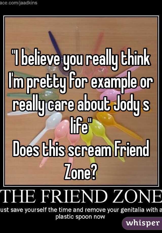 "I believe you really think I'm pretty for example or really care about Jody s life"
Does this scream Friend Zone?
