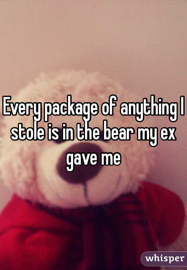 Every package of anything I stole is in the bear my ex gave me