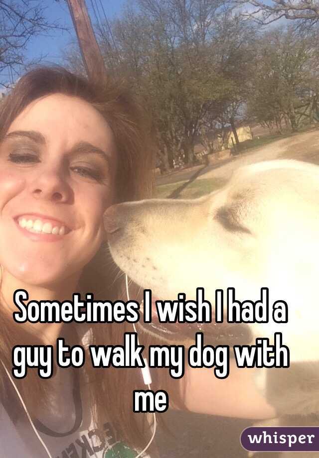 Sometimes I wish I had a guy to walk my dog with me