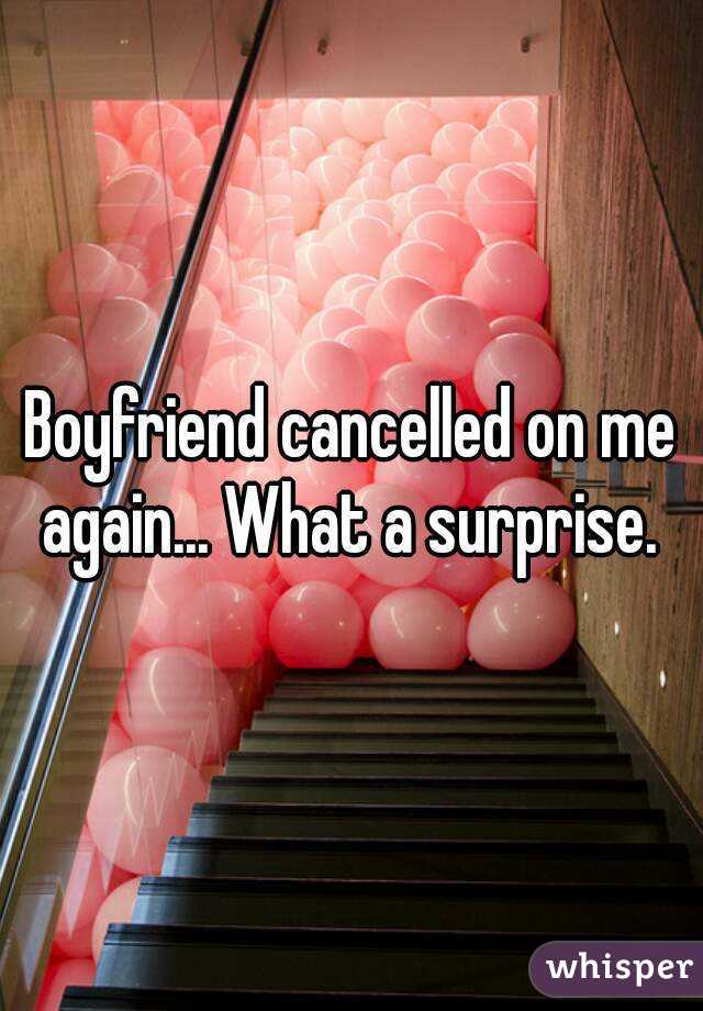 Boyfriend cancelled on me again... What a surprise. 