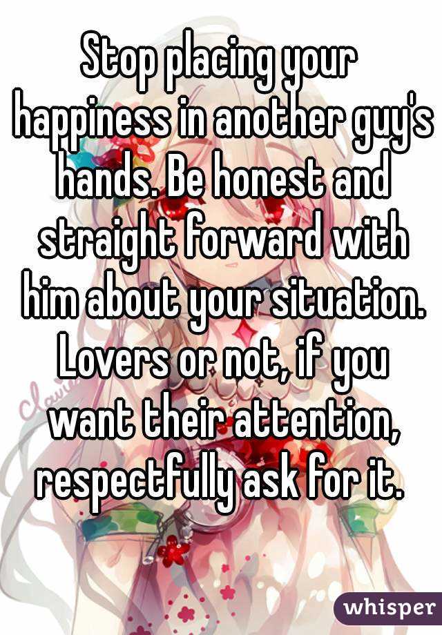 Stop placing your happiness in another guy's hands. Be honest and straight forward with him about your situation. Lovers or not, if you want their attention, respectfully ask for it. 