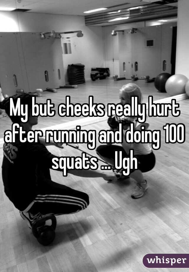 My but cheeks really hurt after running and doing 100 squats ... Ugh 