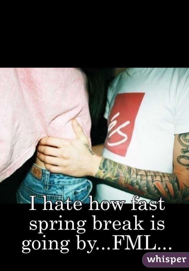 I hate how fast spring break is going by...FML...
