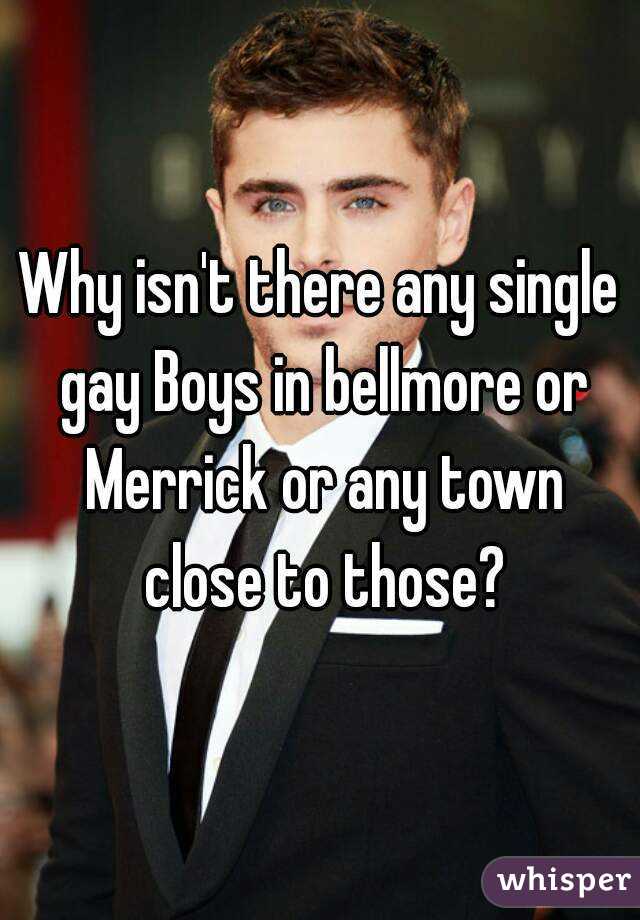Why isn't there any single gay Boys in bellmore or Merrick or any town close to those?