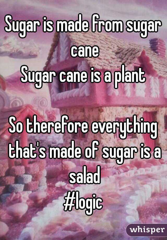 Sugar is made from sugar cane
Sugar cane is a plant

So therefore everything that's made of sugar is a salad
#logic