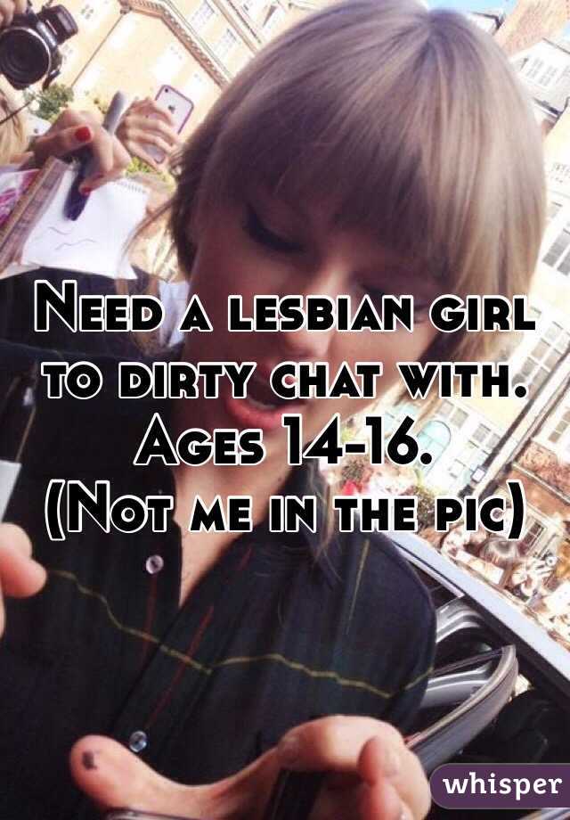 Need a lesbian girl to dirty chat with. Ages 14-16. 
(Not me in the pic)