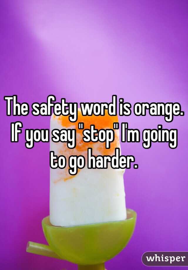The safety word is orange. If you say "stop" I'm going to go harder.