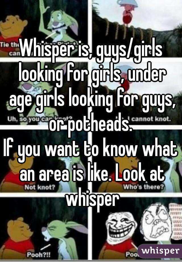 Whisper is, guys/girls looking for girls, under age girls looking for guys, or potheads. 
If you want to know what an area is like. Look at whisper