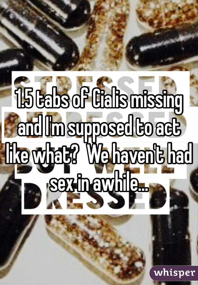 1.5 tabs of Cialis missing and I'm supposed to act like what?  We haven't had sex in awhile...