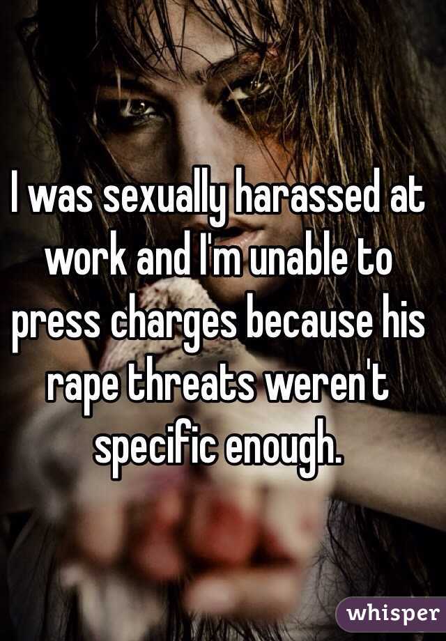 I was sexually harassed at work and I'm unable to press charges because his rape threats weren't specific enough.