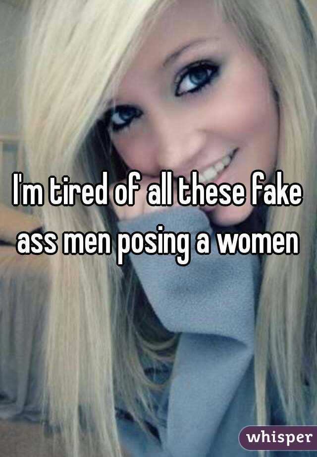 I'm tired of all these fake ass men posing a women 