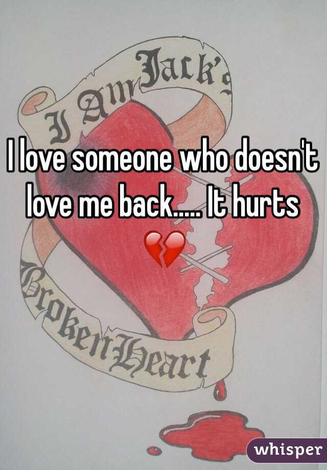 I love someone who doesn't love me back..... It hurts 💔