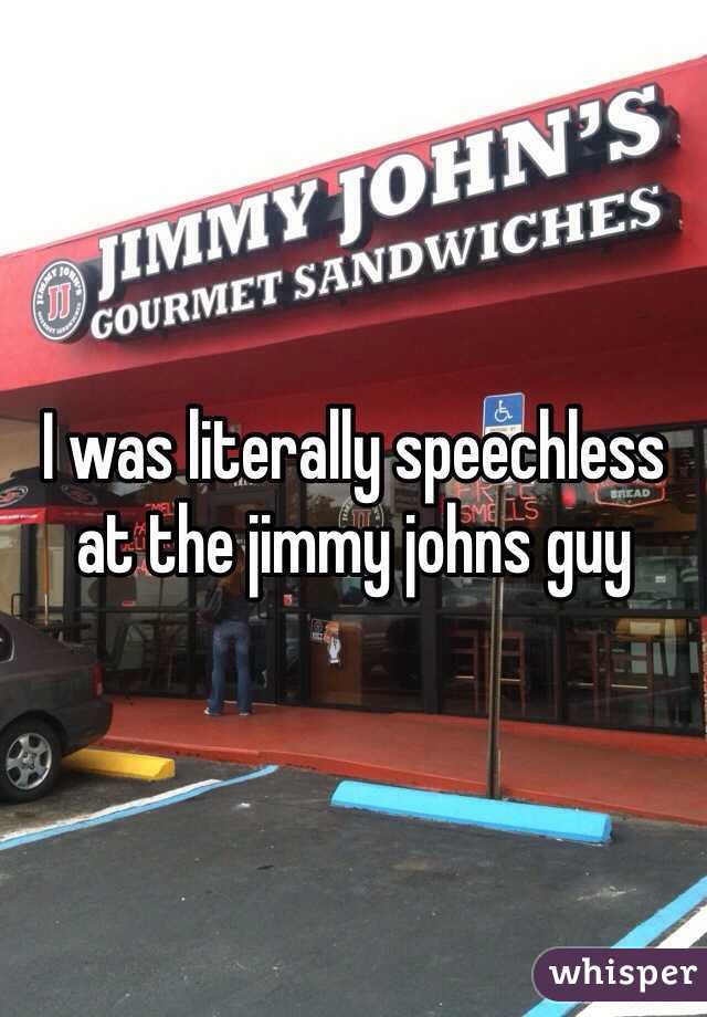 I was literally speechless at the jimmy johns guy