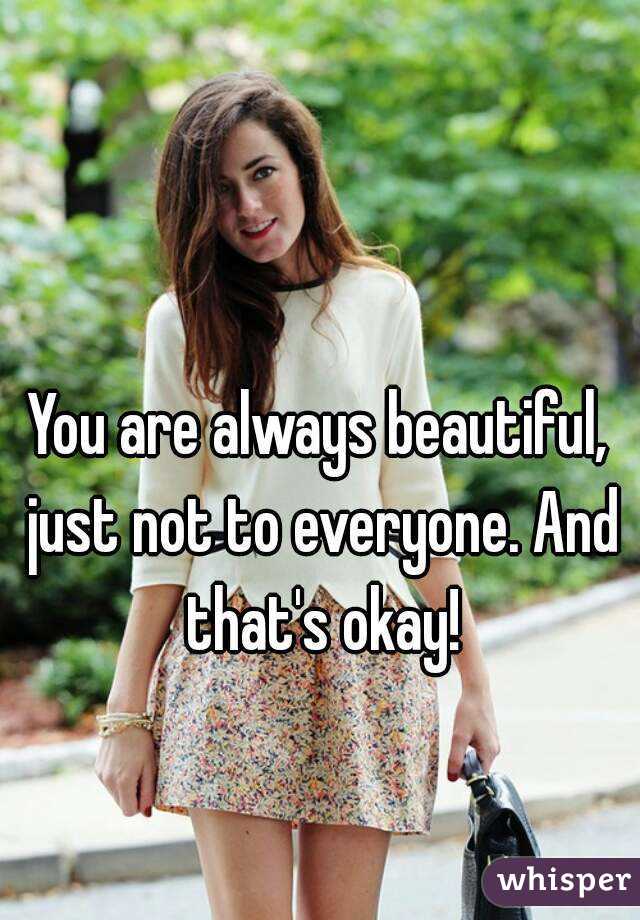 You are always beautiful, just not to everyone. And that's okay!