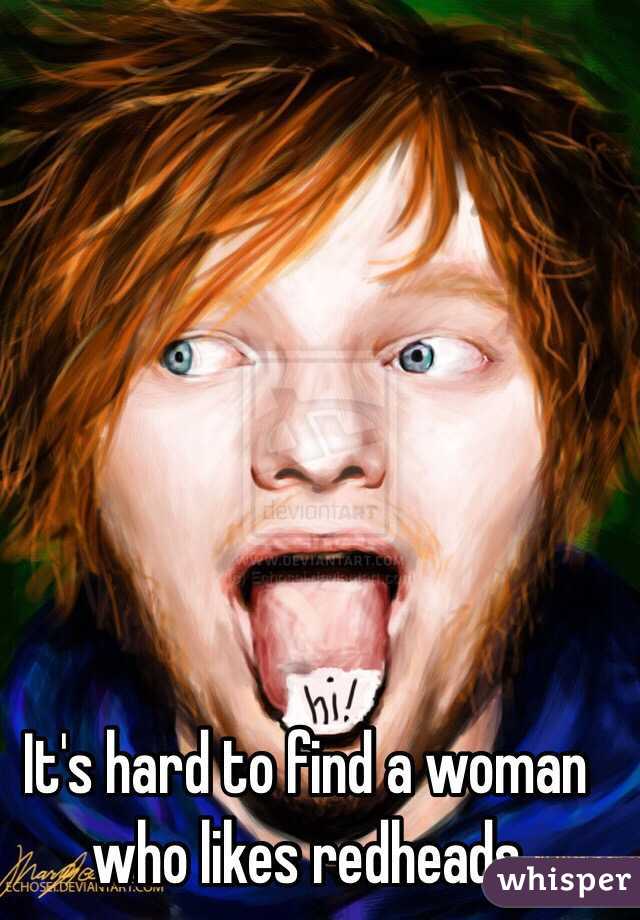 It's hard to find a woman who likes redheads 