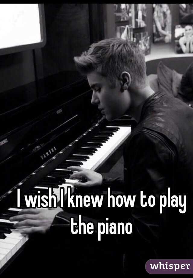 I wish I knew how to play the piano 