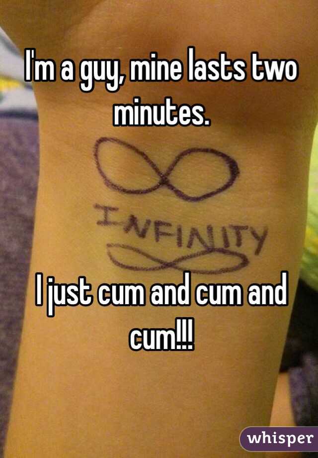 I'm a guy, mine lasts two minutes. 



I just cum and cum and cum!!!