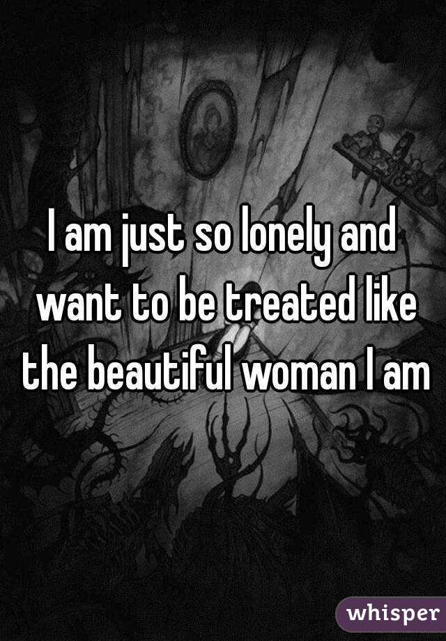 I am just so lonely and want to be treated like the beautiful woman I am