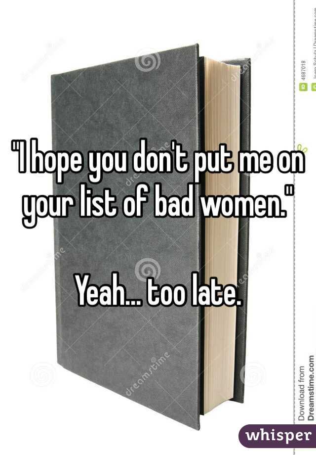 "I hope you don't put me on your list of bad women."

Yeah... too late.