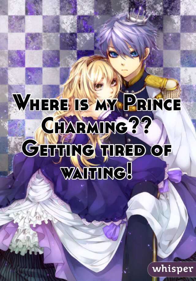 Where is my Prince Charming?? Getting tired of waiting! 