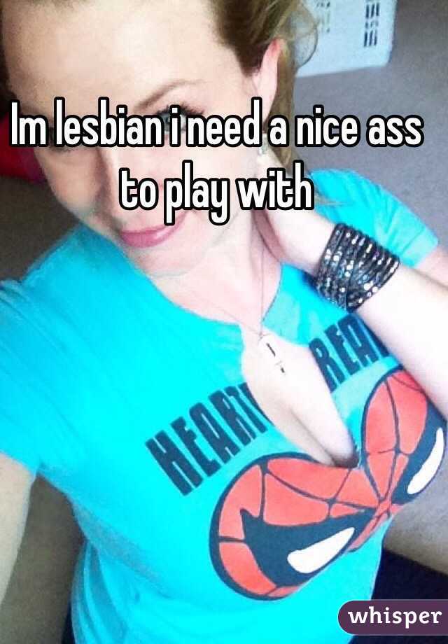 Im lesbian i need a nice ass to play with