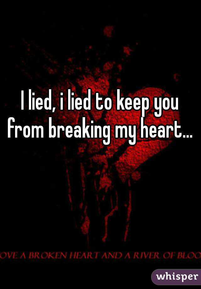 I lied, i lied to keep you from breaking my heart... 