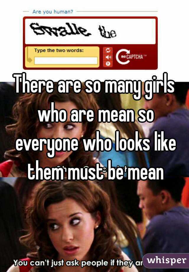 There are so many girls who are mean so everyone who looks like them must be mean