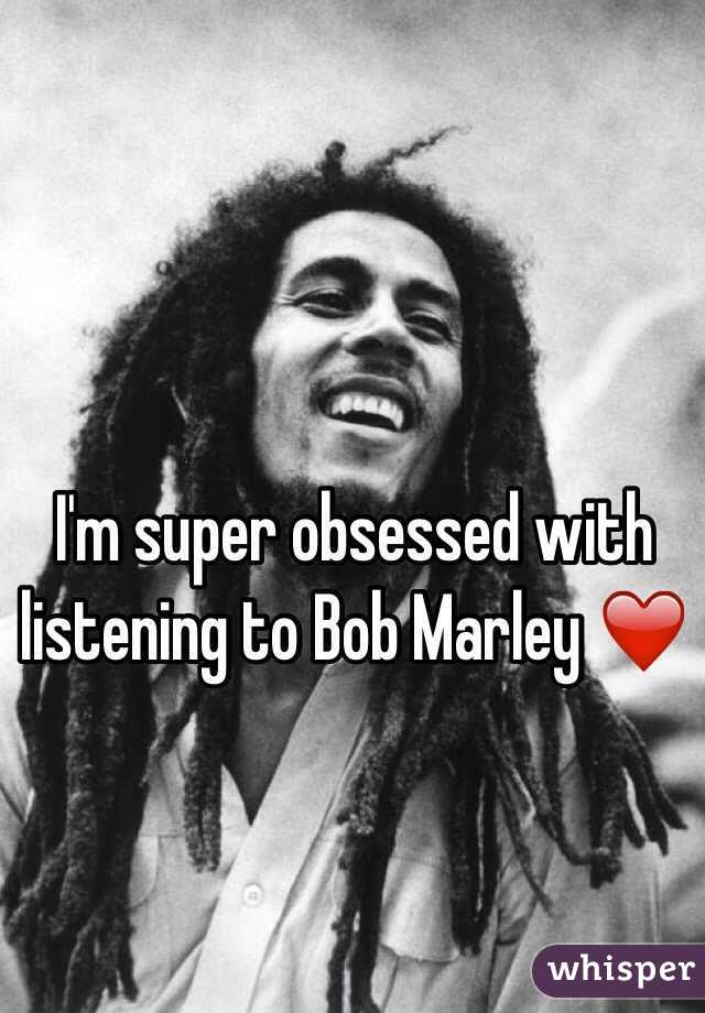 I'm super obsessed with listening to Bob Marley ❤️