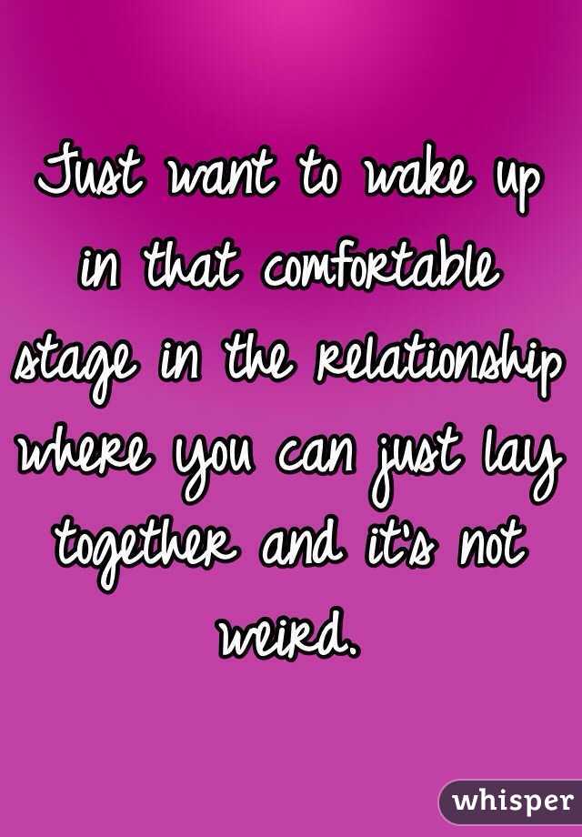 Just want to wake up in that comfortable stage in the relationship where you can just lay together and it's not weird. 