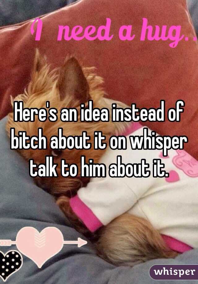 Here's an idea instead of bitch about it on whisper talk to him about it. 