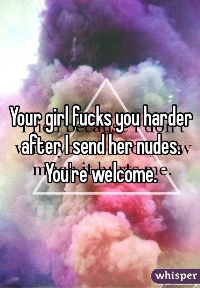 Your girl fucks you harder after I send her nudes. You're welcome.