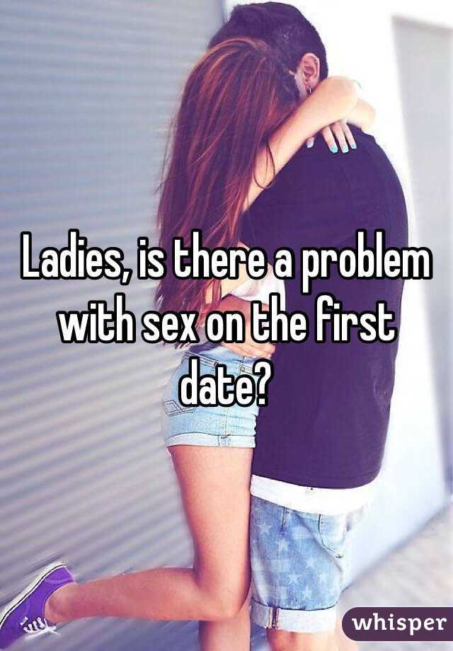 Ladies, is there a problem with sex on the first date?