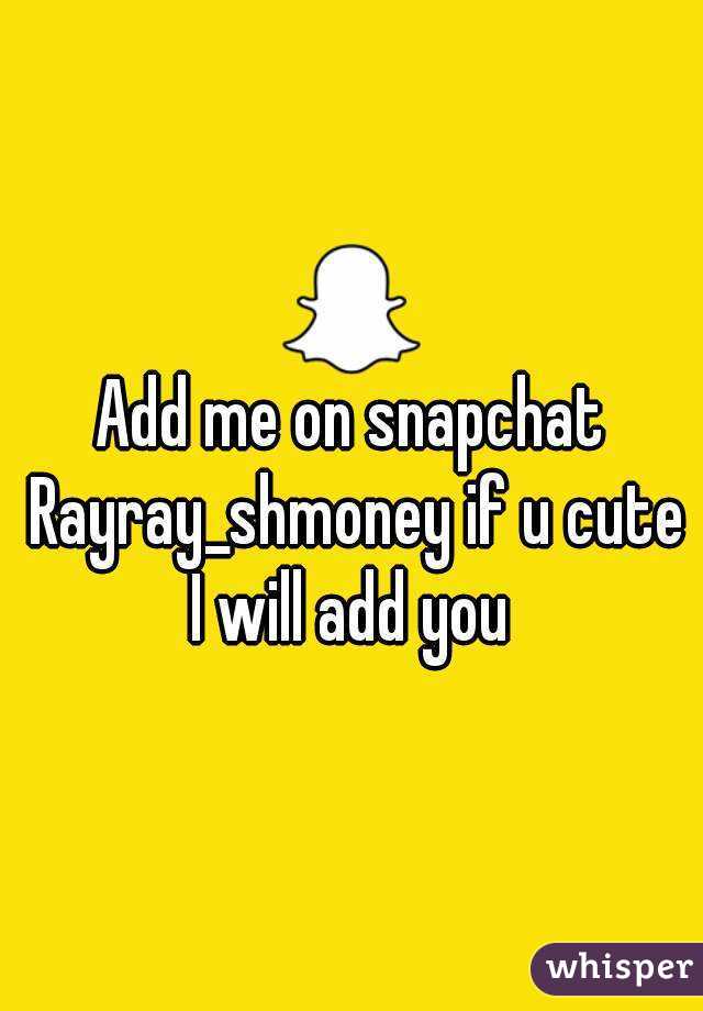 Add me on snapchat Rayray_shmoney if u cute I will add you 