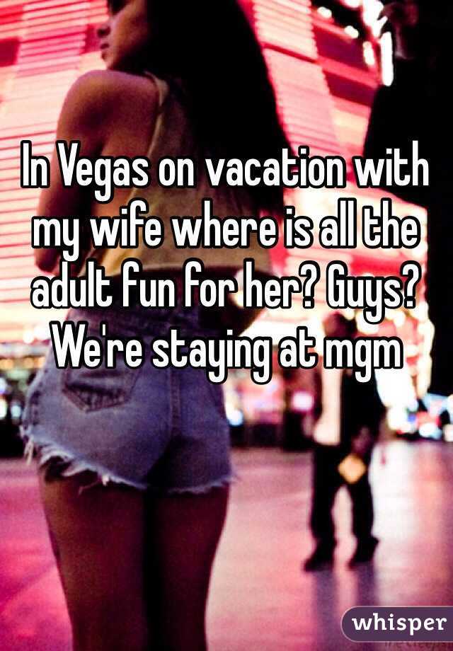 In Vegas on vacation with my wife where is all the adult fun for her? Guys? We're staying at mgm