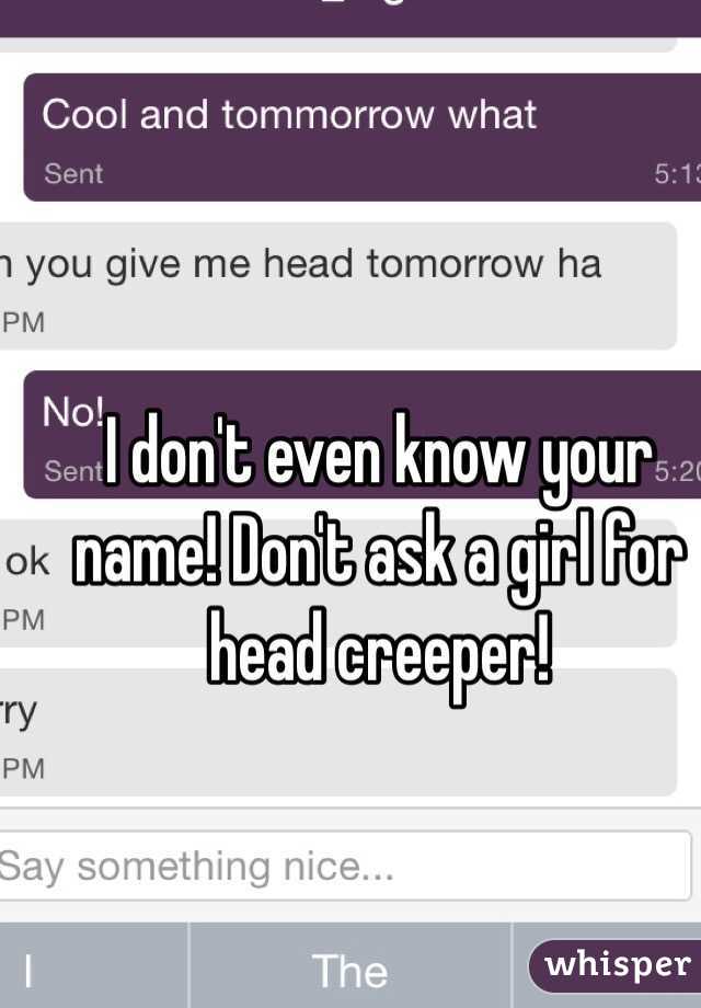 I don't even know your name! Don't ask a girl for head creeper! 