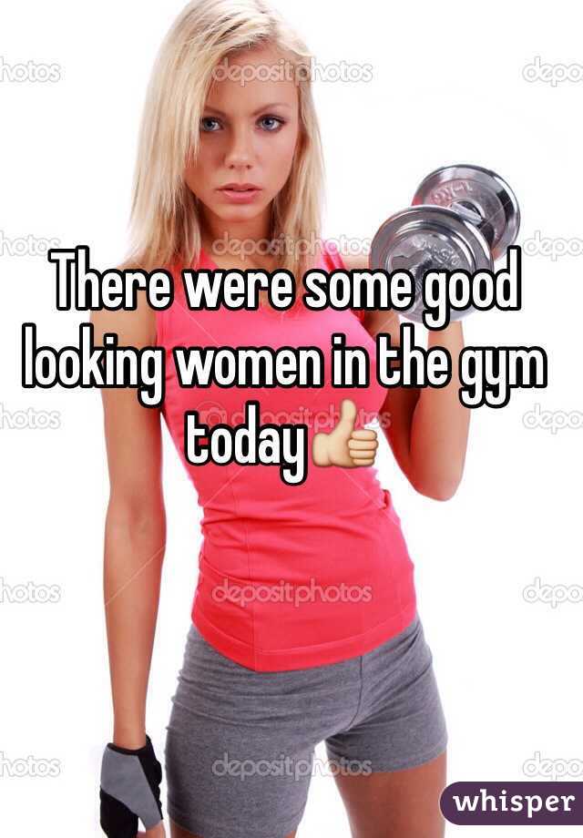 There were some good looking women in the gym today👍