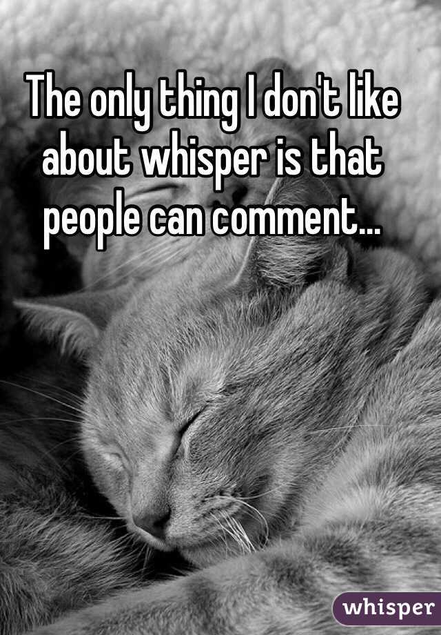 The only thing I don't like about whisper is that people can comment...