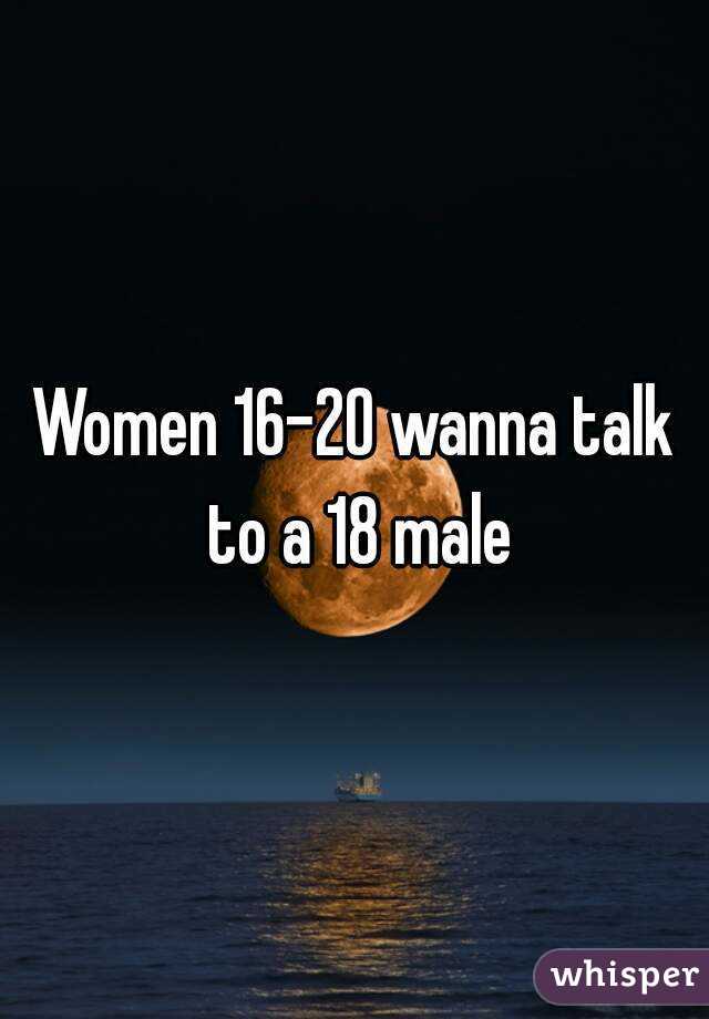 Women 16-20 wanna talk to a 18 male
