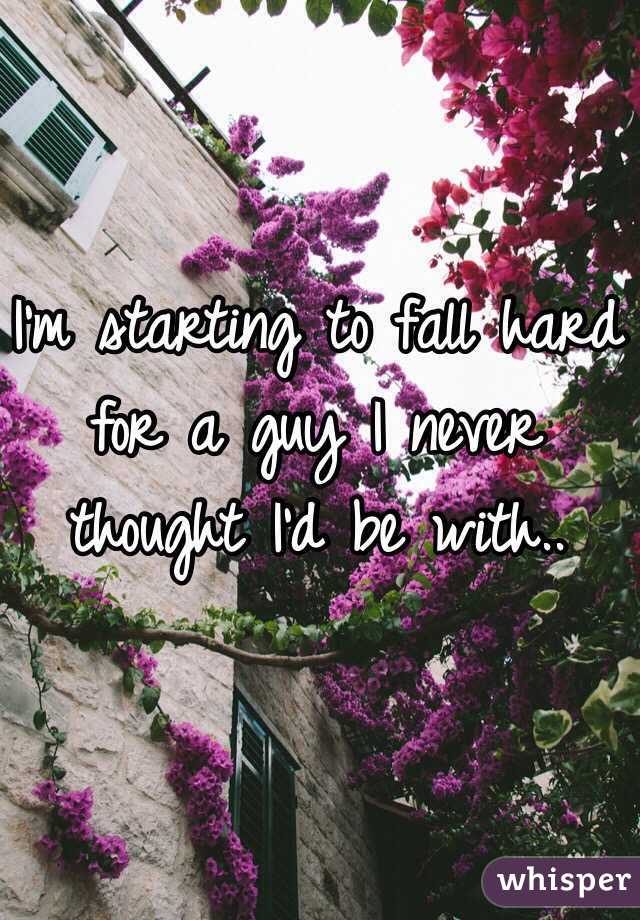 I'm starting to fall hard for a guy I never thought I'd be with..