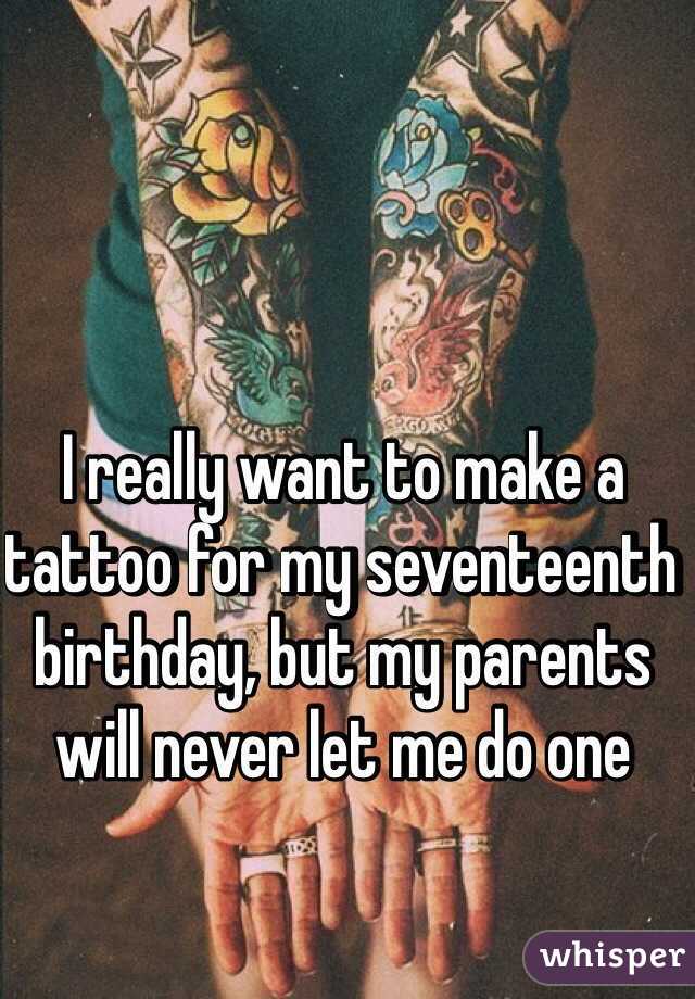 I really want to make a tattoo for my seventeenth birthday, but my parents will never let me do one 