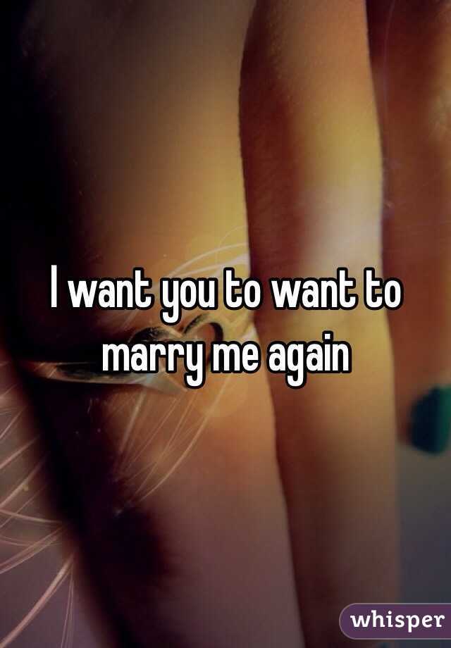 I want you to want to marry me again