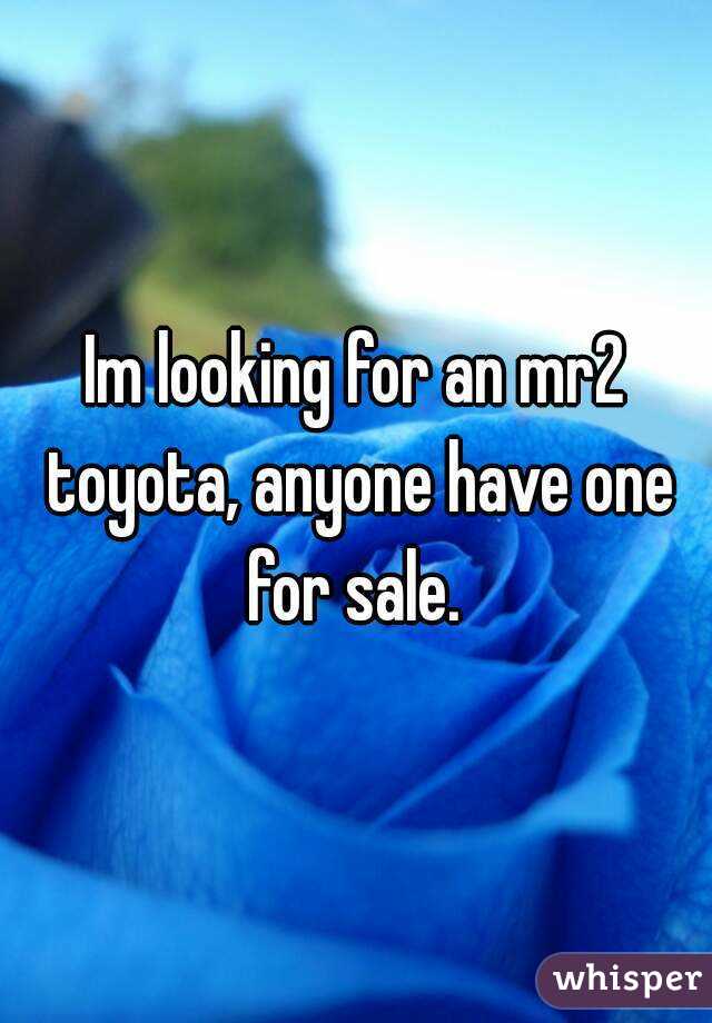 Im looking for an mr2 toyota, anyone have one for sale. 